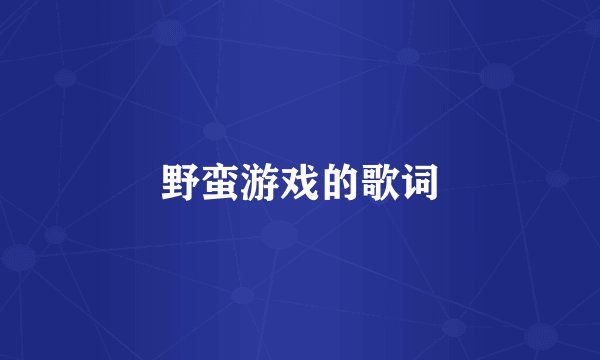 野蛮游戏的歌词