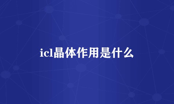 icl晶体作用是什么