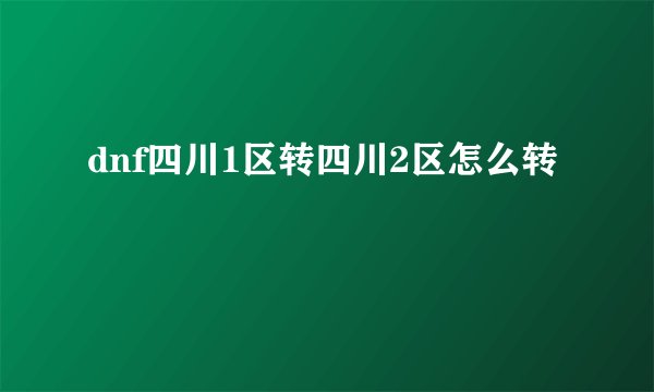 dnf四川1区转四川2区怎么转