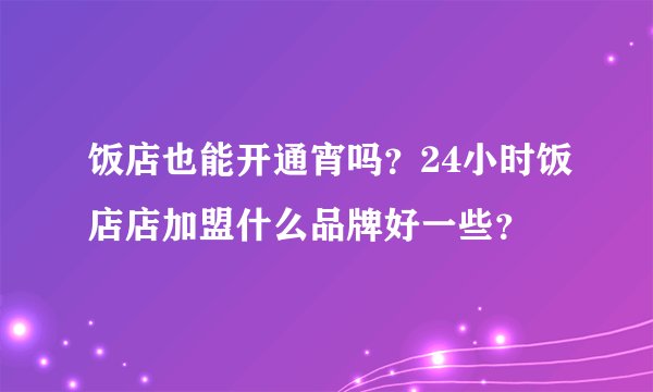饭店也能开通宵吗?24小时饭店店加盟什么品牌好一些?