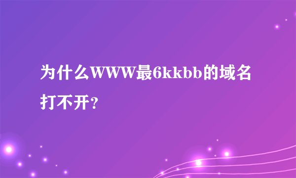为什么WWW最6kkbb的域名打不开？