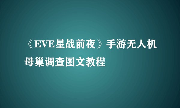 《EVE星战前夜》手游无人机母巢调查图文教程