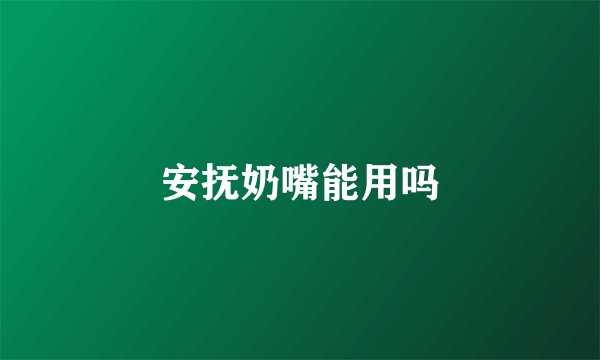 安抚奶嘴能用吗