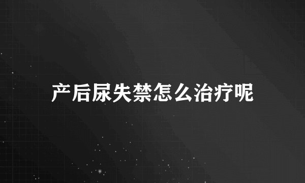 产后尿失禁怎么治疗呢