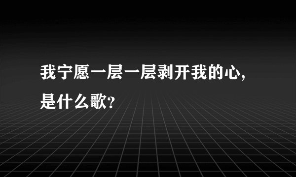我宁愿一层一层剥开我的心,是什么歌？