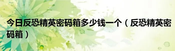 今日反恐精英密码箱多少钱一个（反恐精英密码箱）