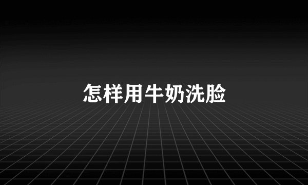 怎样用牛奶洗脸
