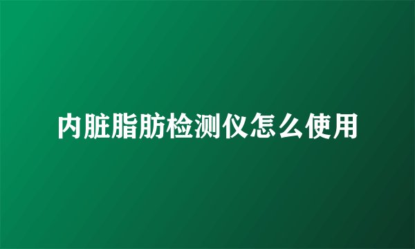 内脏脂肪检测仪怎么使用