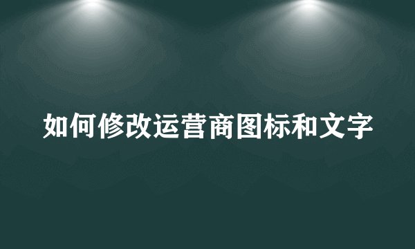 如何修改运营商图标和文字