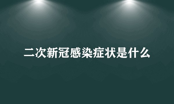 二次新冠感染症状是什么