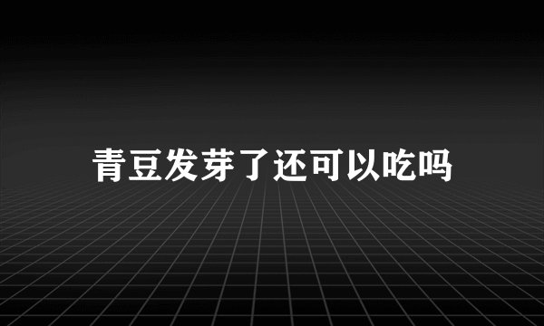 青豆发芽了还可以吃吗