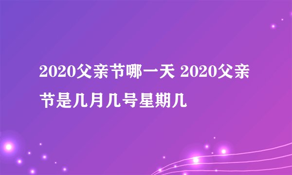 2020父亲节哪一天 2020父亲节是几月几号星期几