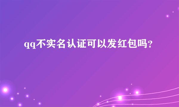 qq不实名认证可以发红包吗?
