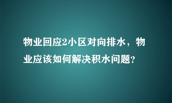 物业回应2小区对向排水，物业应该如何解决积水问题？
