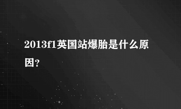 2013f1英国站爆胎是什么原因？