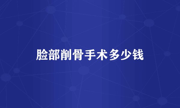 脸部削骨手术多少钱