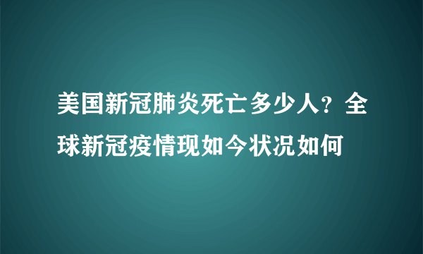 美国新冠肺炎死亡多少人？全球新冠疫情现如今状况如何