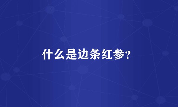 什么是边条红参？
