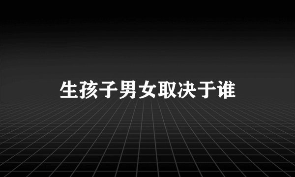 生孩子男女取决于谁