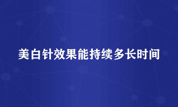 美白针效果能持续多长时间