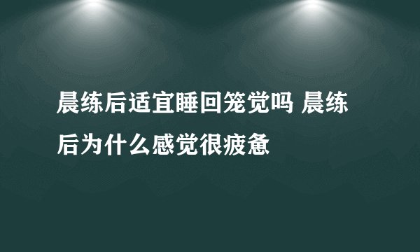 晨练后适宜睡回笼觉吗 晨练后为什么感觉很疲惫