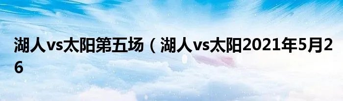 湖人vs太阳第五场（湖人vs太阳2021年5月26