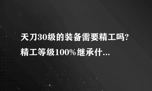 天刀30级的装备需要精工吗?精工等级100%继承什么意思？有了材料就精工？