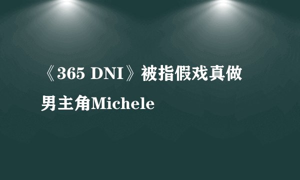 《365 DNI》被指假戏真做　男主角Michele