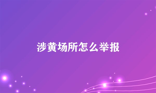 涉黄场所怎么举报