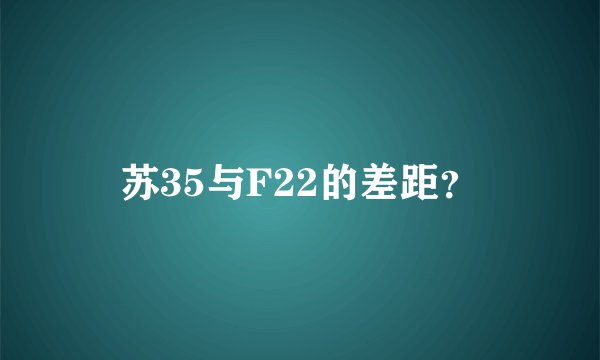 苏35与F22的差距？