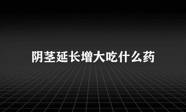 阴茎延长增大吃什么药