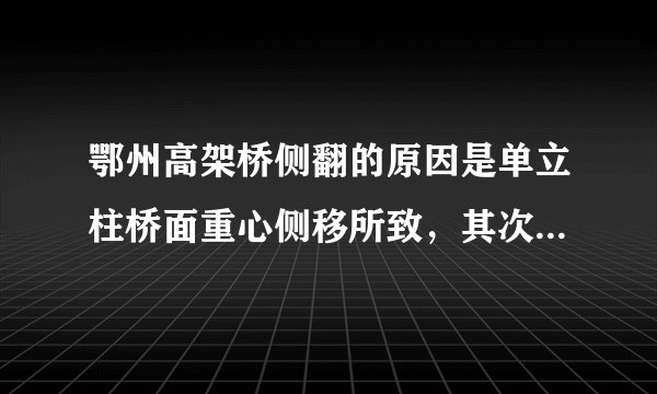 鄂州高架桥侧翻的原因是单立柱桥面重心侧移所致，其次才是超载