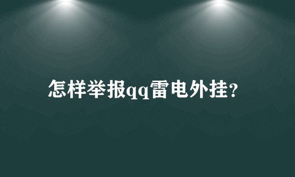 怎样举报qq雷电外挂？