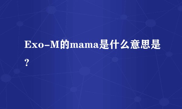 Exo-M的mama是什么意思是?