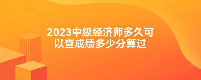 2023中级经济师多久可以查成绩多少分算过