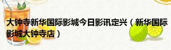 大钟寺新华国际影城今日影讯定兴（新华国际影城大钟寺店）