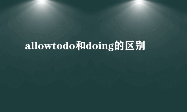 allowtodo和doing的区别