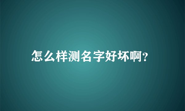 怎么样测名字好坏啊？