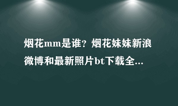 烟花mm是谁?烟花妹妹新浪微博和最新照片bt下载全套麻烦告诉我