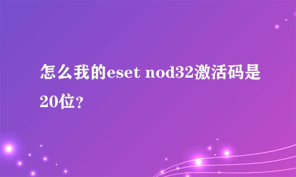 怎么我的eset nod32激活码是20位？