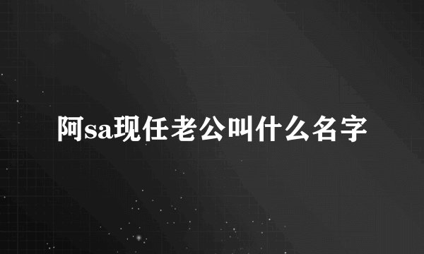 阿sa现任老公叫什么名字