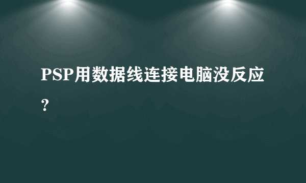 PSP用数据线连接电脑没反应?