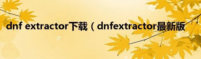 dnf extractor下载（dnfextractor最新版