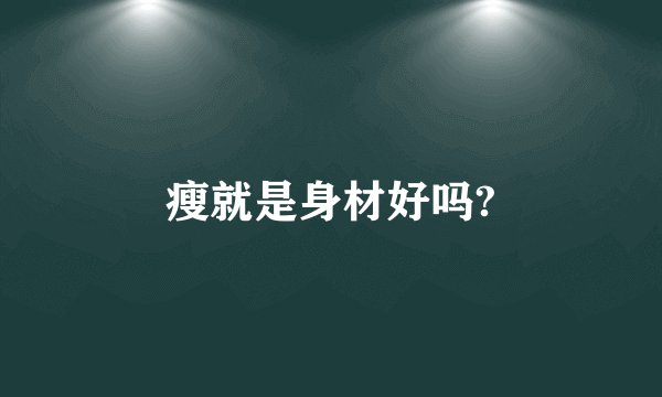 瘦就是身材好吗?