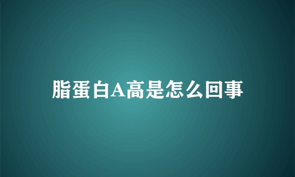 脂蛋白A高是怎么回事