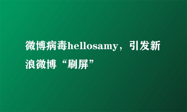 微博病毒hellosamy，引发新浪微博“刷屏”