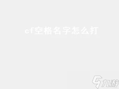 cf空格名字怎么打 cf空格名字怎么打出来