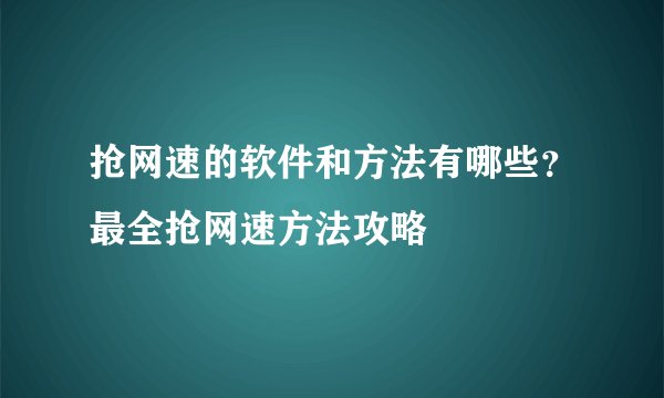 抢网速的软件和方法有哪些？最全抢网速方法攻略