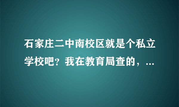 石家庄二中南校区就是个私立学校吧？我在教育局查的，是真的吗？