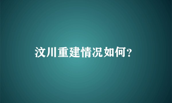 汶川重建情况如何？